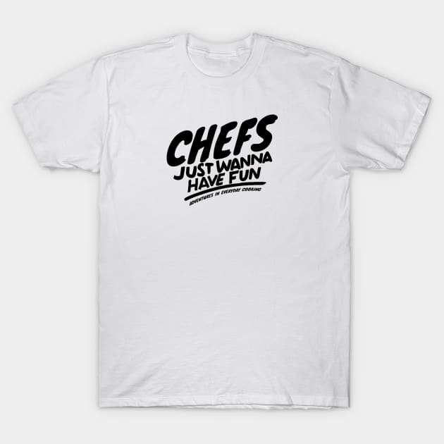 Chefs just want to have fun - Adventures in Everyday Cooking T-Shirt by Adventures in Everyday Cooking